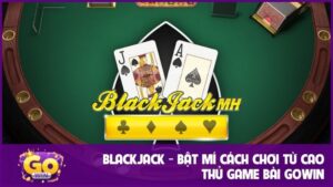 Blackjack - Bật mí cách chơi từ cao thủ game bài GOWIN 4 Blackjack - Bật mí cách chơi từ cao thủ game bài GOWIN