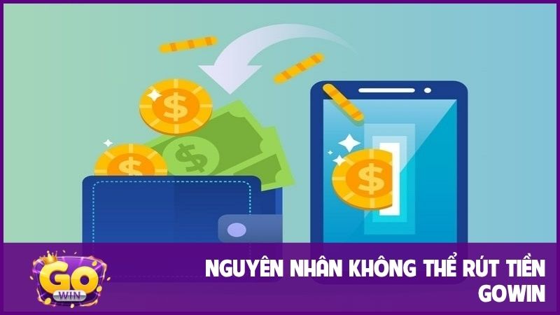 Hướng dẫn rút tiền GOWIN chi tiết, về túi trong 5 phút 3 Nguyên nhân không thể làm theo hướng dẫn rút tiền GOWIN thành công