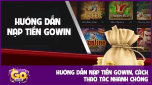 Hướng dẫn nạp tiền GOWIN, cách thao tác nhanh chóng 2 Hướng dẫn nạp tiền GOWIN, cách thao tác nhanh chóng